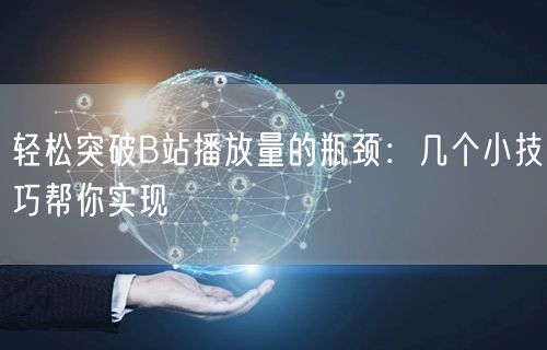 轻松突破B站播放量的瓶颈：几个小技巧帮你实现