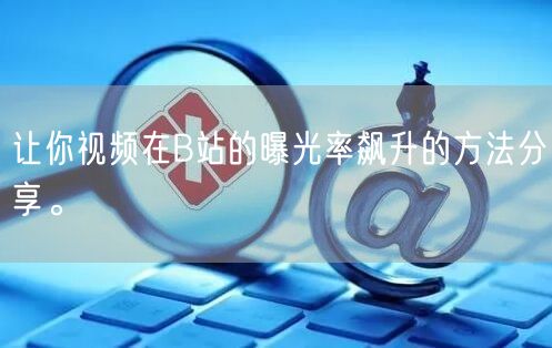 让你视频在B站的曝光率飙升的方法分享。