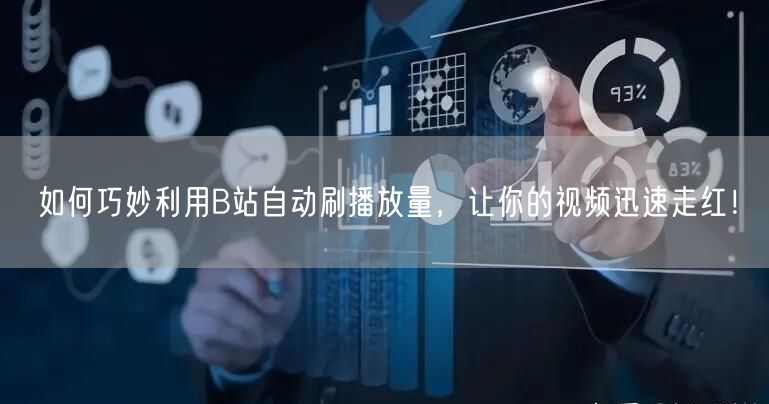 如何巧妙利用B站自动刷播放量，让你的视频迅速走红！