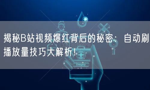揭秘B站视频爆红背后的秘密：自动刷播放量技巧大解析！
