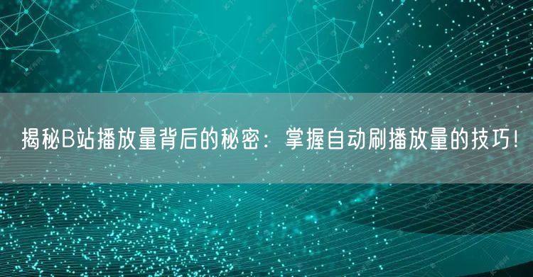 揭秘B站播放量背后的秘密：掌握自动刷播放量的技巧！