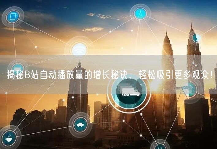揭秘B站自动播放量的增长秘诀，轻松吸引更多观众！