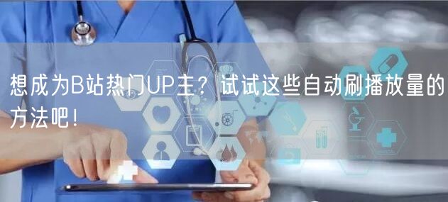 想成为B站热门UP主？试试这些自动刷播放量的方法吧！