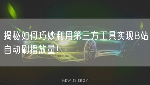 揭秘如何巧妙利用第三方工具实现B站自动刷播放量！