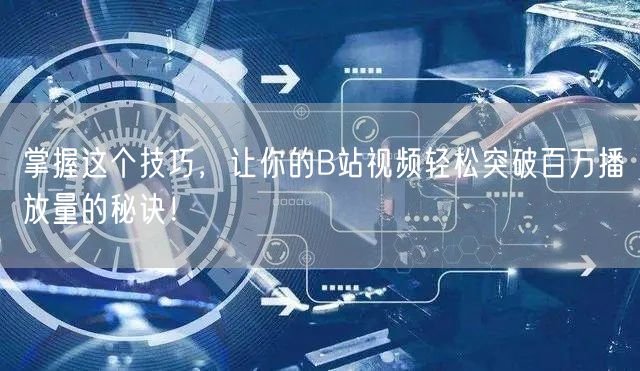 掌握这个技巧，让你的B站视频轻松突破百万播放量的秘诀！