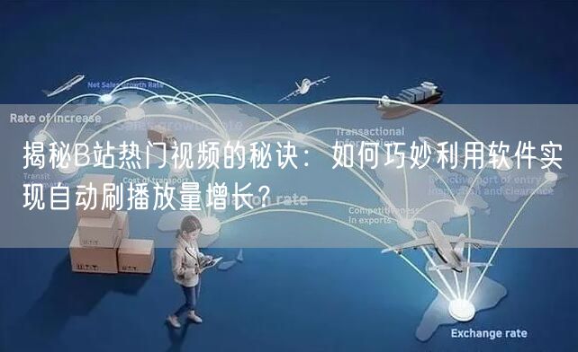 揭秘B站热门视频的秘诀：如何巧妙利用软件实现自动刷播放量增长？