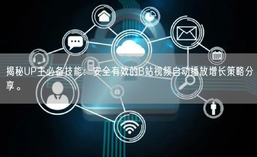 揭秘UP主必备技能：安全有效的B站视频自动播放增长策略分享。