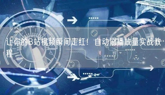 让你的B站视频瞬间走红！自动刷播放量实战教程