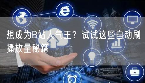 想成为B站人气王？试试这些自动刷播放量秘籍