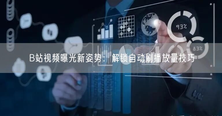 B站视频曝光新姿势：解锁自动刷播放量技巧