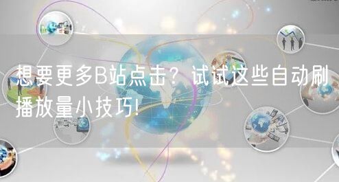 想要更多B站点击？试试这些自动刷播放量小技巧!