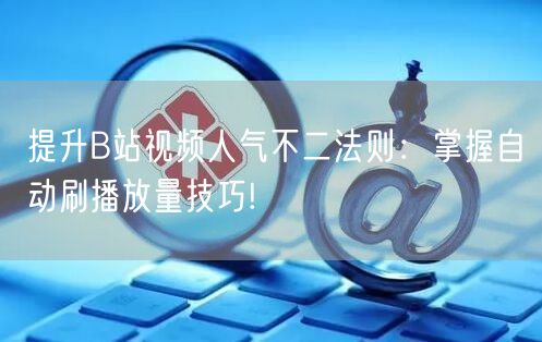 提升B站视频人气不二法则：掌握自动刷播放量技巧!