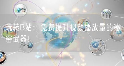 玩转B站：免费提升视频播放量的秘密武器!