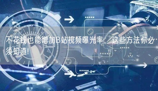 不花钱也能增加B站视频曝光率，这些方法你必须知道!