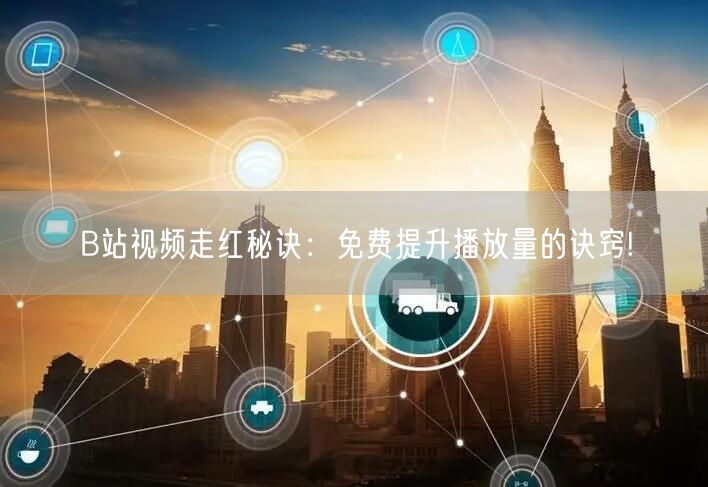 B站视频走红秘诀：免费提升播放量的诀窍!