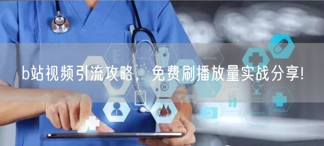 b站视频引流攻略，免费刷播放量实战分享!