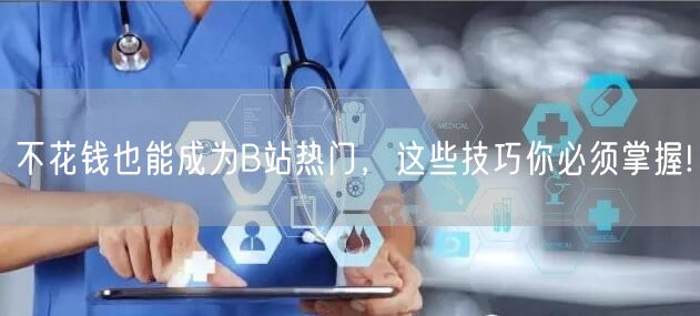 不花钱也能成为B站热门，这些技巧你必须掌握!