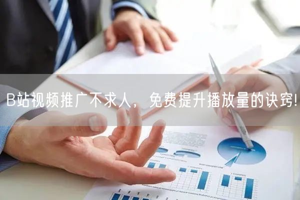 B站视频推广不求人，免费提升播放量的诀窍!