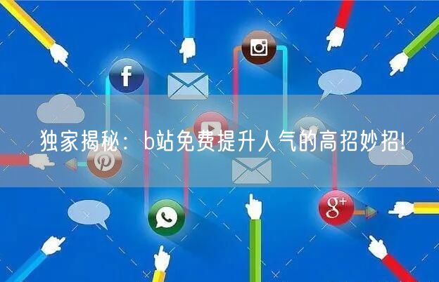 独家揭秘：b站免费提升人气的高招妙招!