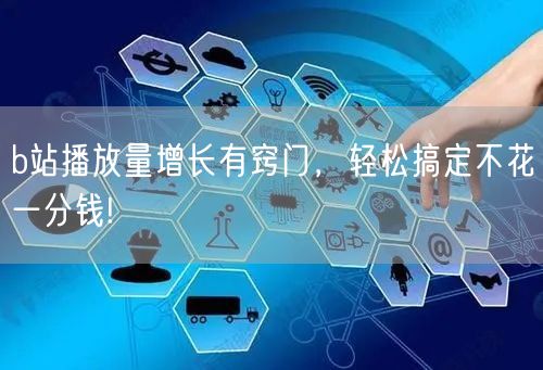 b站播放量增长有窍门，轻松搞定不花一分钱!