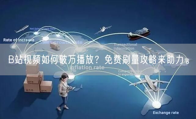 B站视频如何破万播放？免费刷量攻略来助力。
