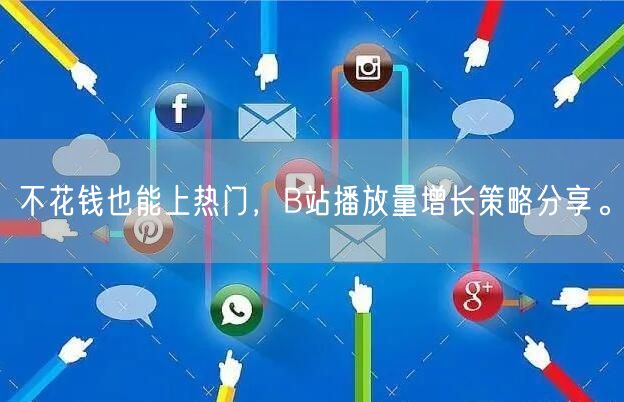 不花钱也能上热门，B站播放量增长策略分享。