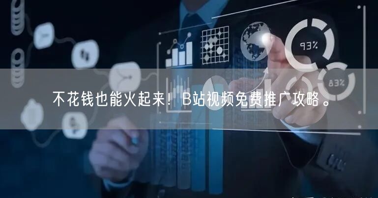 不花钱也能火起来！B站视频免费推广攻略。