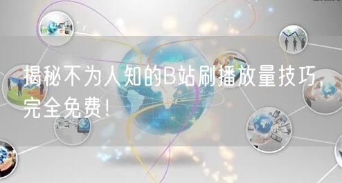 揭秘不为人知的B站刷播放量技巧，完全免费！