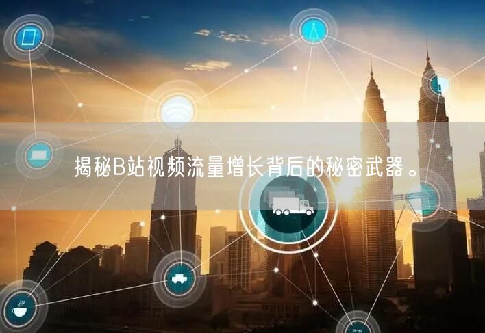 揭秘B站视频流量增长背后的秘密武器。