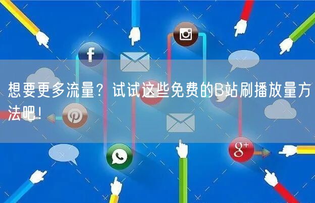 想要更多流量？试试这些免费的B站刷播放量方法吧！