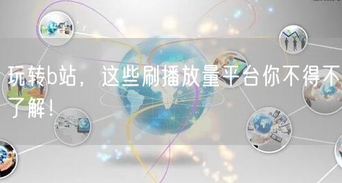 玩转b站，这些刷播放量平台你不得不了解！