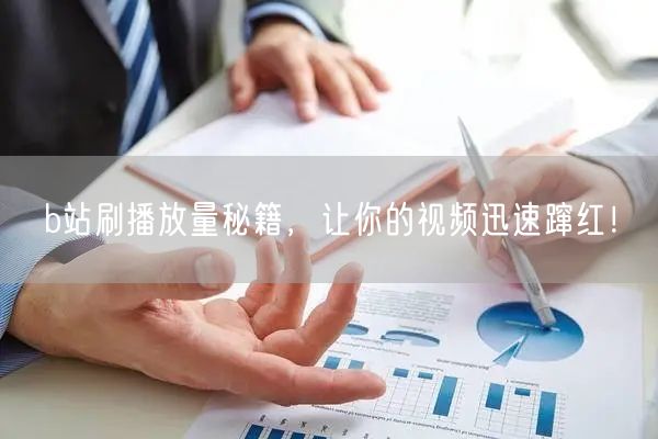 b站刷播放量秘籍，让你的视频迅速蹿红！