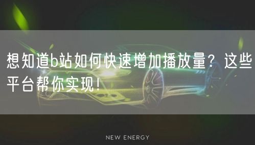 想知道b站如何快速增加播放量？这些平台帮你实现！