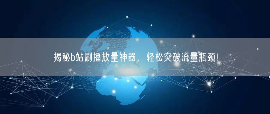 揭秘b站刷播放量神器，轻松突破流量瓶颈！