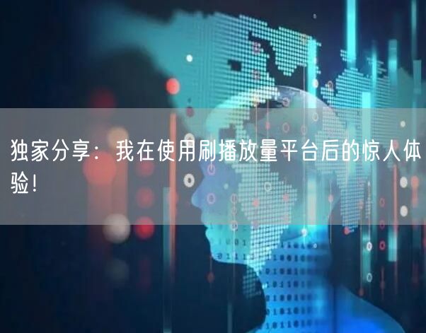 独家分享：我在使用刷播放量平台后的惊人体验！