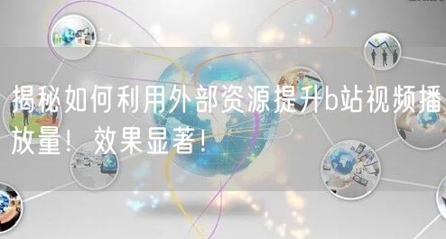 揭秘如何利用外部资源提升b站视频播放量！效果显著！