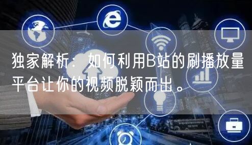 独家解析：如何利用B站的刷播放量平台让你的视频脱颖而出。
