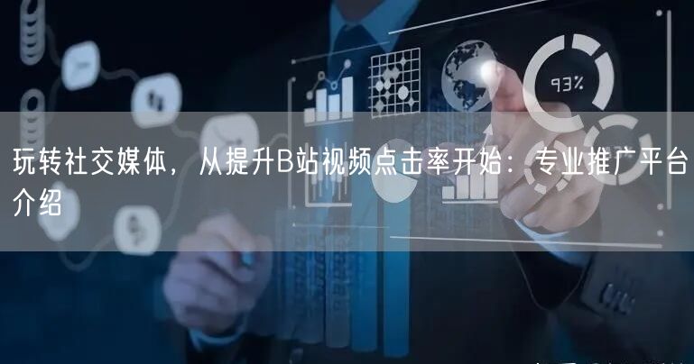 玩转社交媒体，从提升B站视频点击率开始：专业推广平台介绍