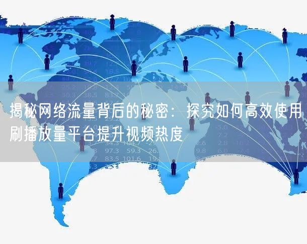 揭秘网络流量背后的秘密：探究如何高效使用刷播放量平台提升视频热度