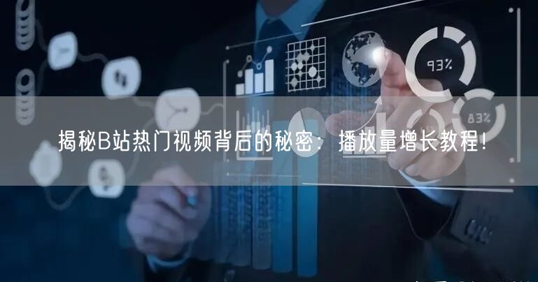 揭秘B站热门视频背后的秘密：播放量增长教程！
