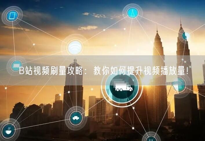 B站视频刷量攻略：教你如何提升视频播放量！