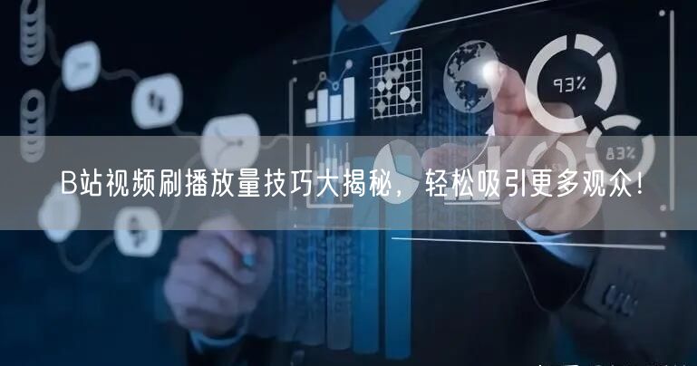 B站视频刷播放量技巧大揭秘，轻松吸引更多观众！