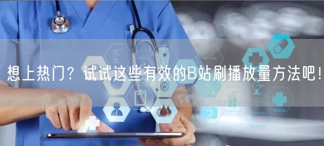 想上热门？试试这些有效的B站刷播放量方法吧！