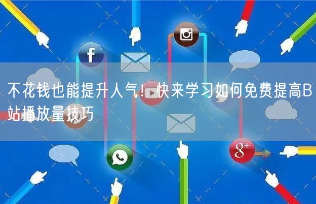 不花钱也能提升人气！快来学习如何免费提高B站播放量技巧