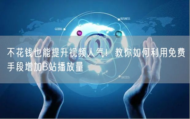不花钱也能提升视频人气！教你如何利用免费手段增加B站播放量