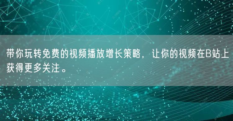 带你玩转免费的视频播放增长策略，让你的视频在B站上获得更多关注。
