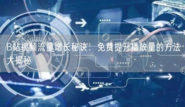 B站视频流量增长秘诀：免费提升播放量的方法大揭秘