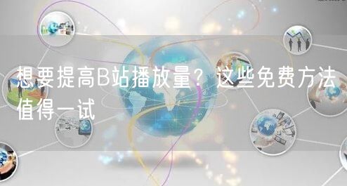想要提高B站播放量？这些免费方法值得一试