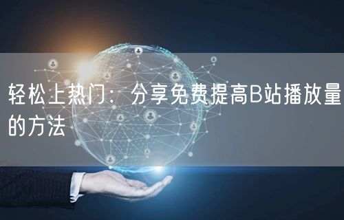轻松上热门：分享免费提高B站播放量的方法