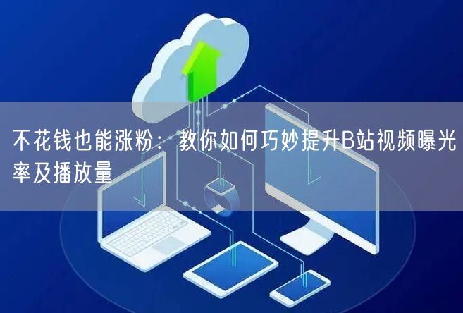不花钱也能涨粉：教你如何巧妙提升B站视频曝光率及播放量